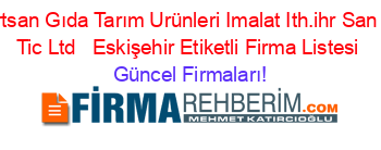 Kurtsan+Gıda+Tarım+Urünleri+Imalat+Ith.ihr+San+Ve+Tic+Ltd+ +Eskişehir+Etiketli+Firma+Listesi Güncel+Firmaları!